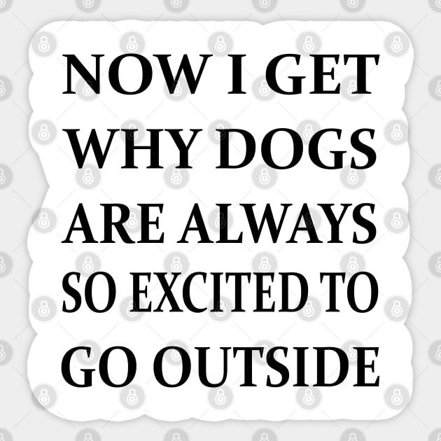 Now I Get Why Dogs Are Always Excited To Go Outside Sticker by lmohib